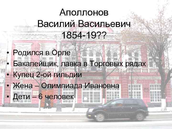 Аполлонов Василий Васильевич 1854 -19? ? • • • Родился в Орле Бакалейщик, лавка