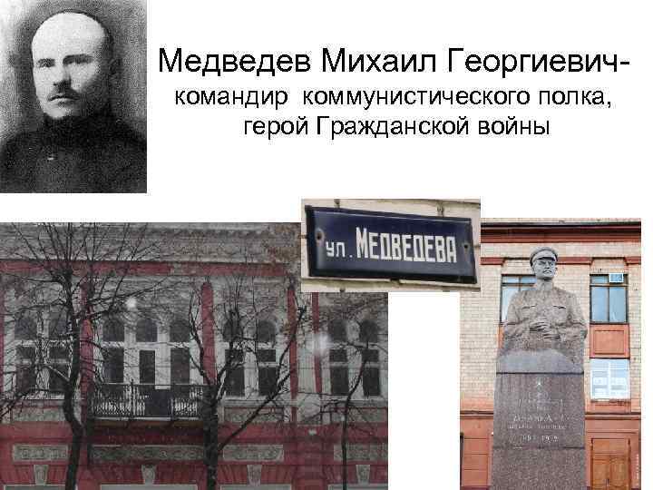 Медведев Михаил Георгиевичкомандир коммунистического полка, герой Гражданской войны 