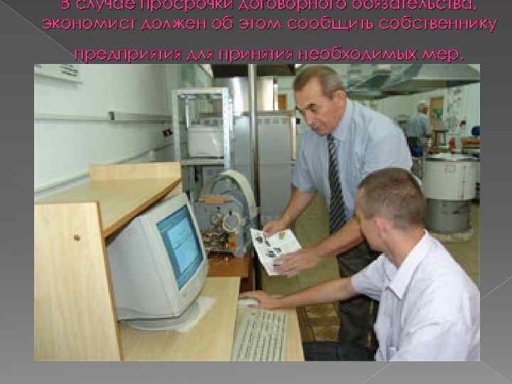 В случае просрочки договорного обязательства, экономист должен об этом сообщить собственнику предприятия для принятия