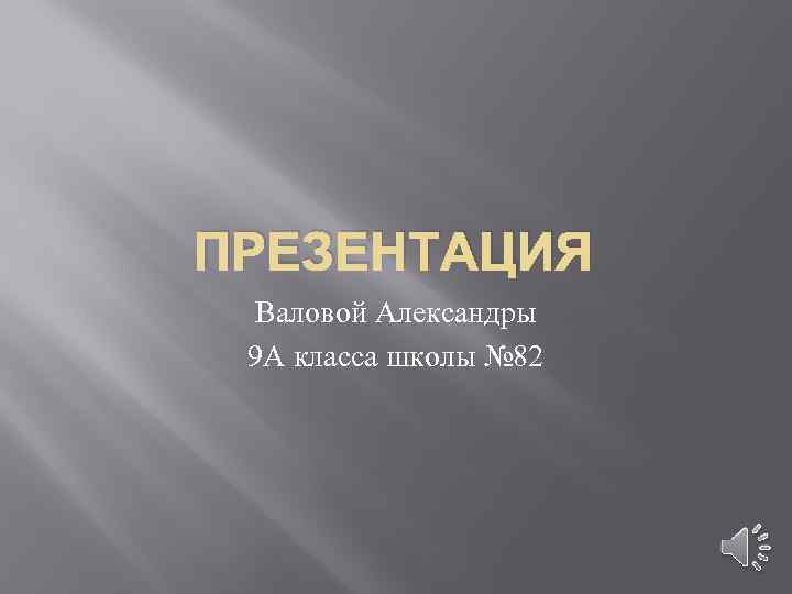 ПРЕЗЕНТАЦИЯ Валовой Александры 9 А класса школы № 82 