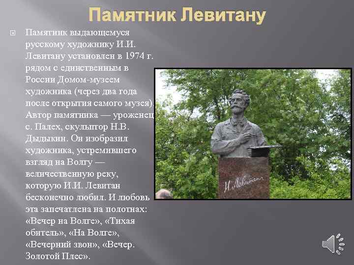 Памятник Левитану Памятник выдающемуся русскому художнику И. И. Левитану установлен в 1974 г. рядом