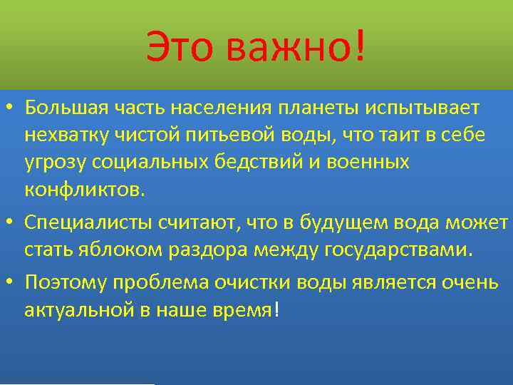 Это важно! • Большая часть населения планеты испытывает нехватку чистой питьевой воды, что таит