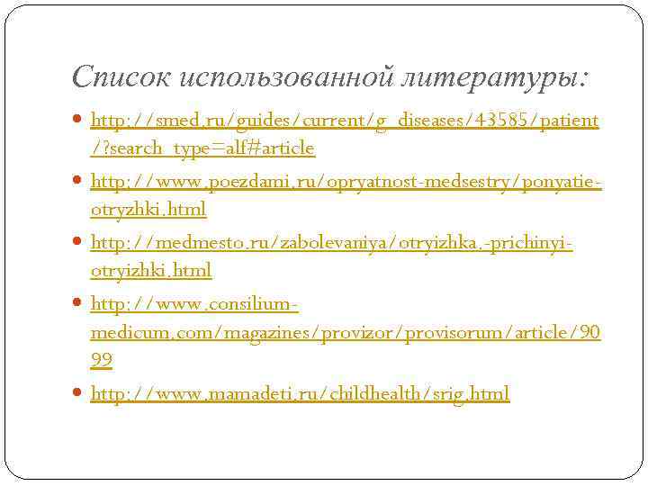 Список использованной литературы: http: //smed. ru/guides/current/g_diseases/43585/patient /? search_type=alf#article http: //www. poezdami. ru/opryatnost-medsestry/ponyatieotryzhki. html http: