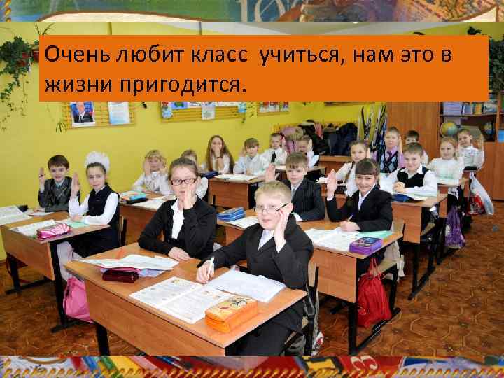 Очень любит класс учиться, нам это в жизни пригодится. 