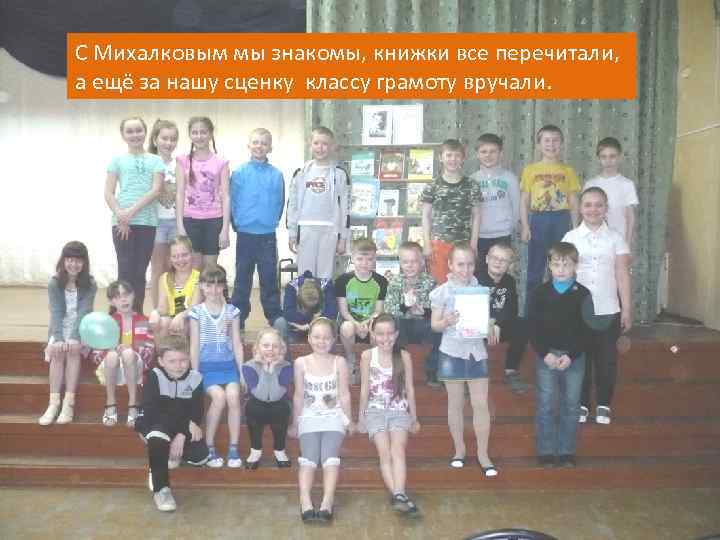 С Михалковым мы знакомы, книжки все перечитали, а ещё за нашу сценку классу грамоту