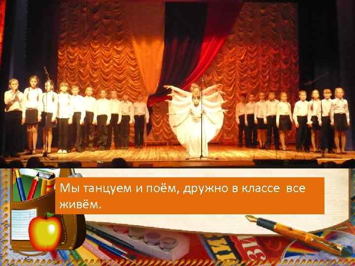 Мы танцуем и поём, дружно в классе все живём. 