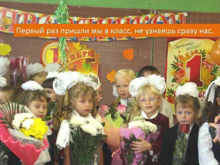Первый раз пришли мы в класс, не узнаешь сразу нас. 