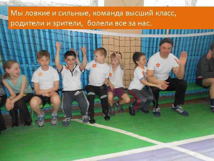 Мы ловкие и сильные, команда высший класс, родители и зрители, болели все за нас.