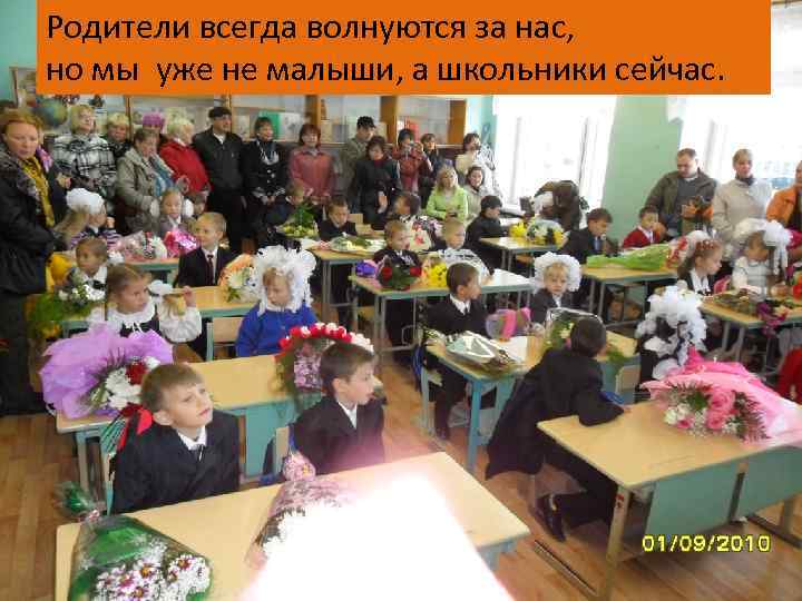Родители всегда волнуются за нас, но мы уже не малыши, а школьники сейчас. 