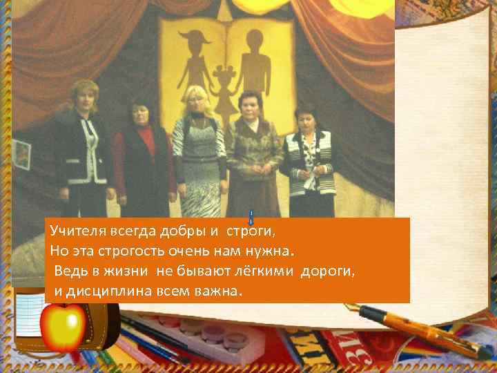 Учителя всегда добры и строги, Но эта строгость очень нам нужна. Ведь в жизни