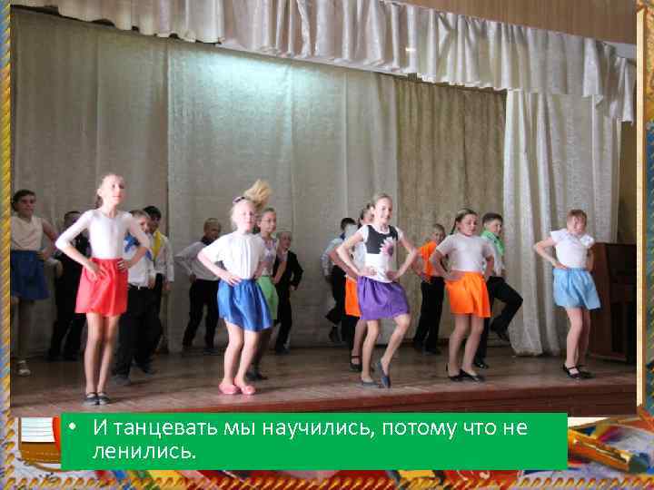  • И танцевать мы научились, потому что не ленились. 