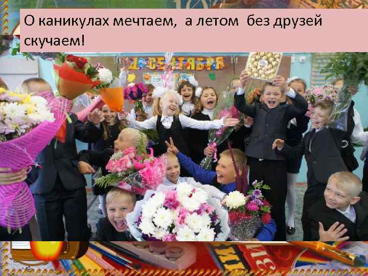 О каникулах мечтаем, а летом без друзей скучаем! 