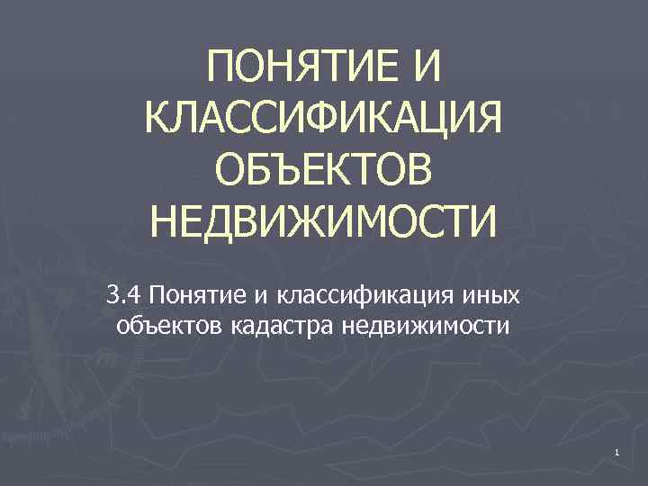 ПОНЯТИЕ И КЛАССИФИКАЦИЯ ОБЪЕКТОВ НЕДВИЖИМОСТИ 3. 4 Понятие и классификация иных объектов кадастра недвижимости