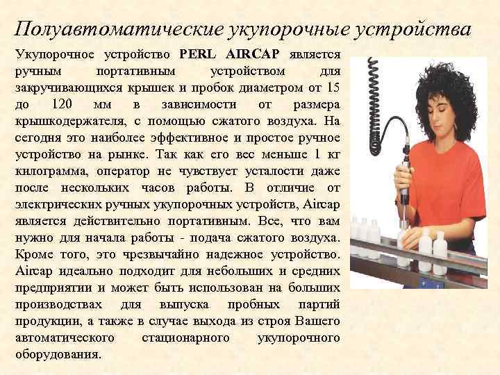 Полуавтоматические укупорочные устройства Укупорочное устройство PERL AIRCAP является ручным портативным устройством для закручивающихся крышек