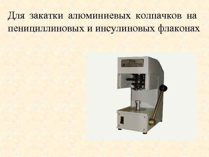Для закатки алюминиевых колпачков на пенициллиновых и инсулиновых флаконах 