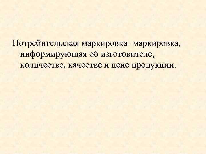Потребительская маркировка- маркировка, информирующая об изготовителе, количестве, качестве и цене продукции. 