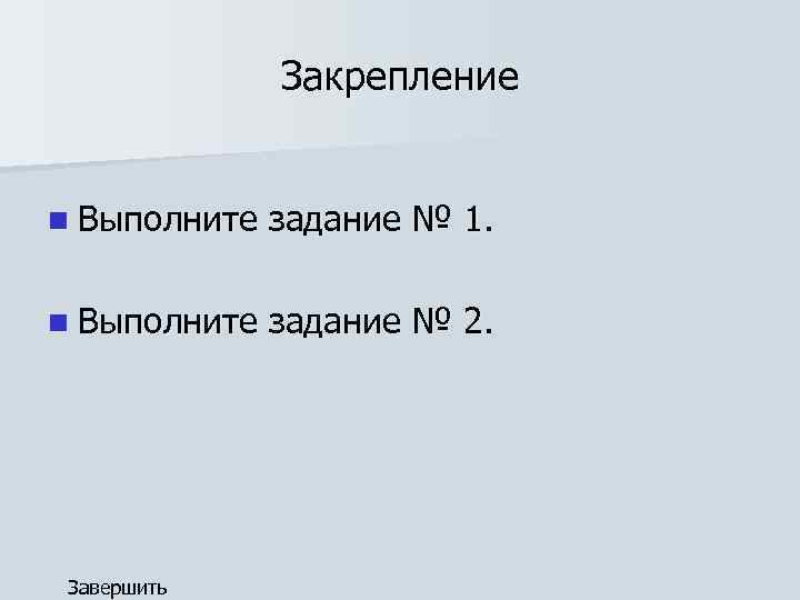 Закрепление n Выполните задание № 1. n Выполните задание № 2. Завершить 