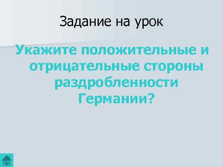 Задание на урок Укажите положительные и отрицательные стороны раздробленности Германии? 