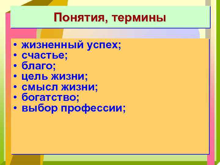 Понятия, термины • • жизненный успех; счастье; благо; цель жизни; смысл жизни; богатство; выбор