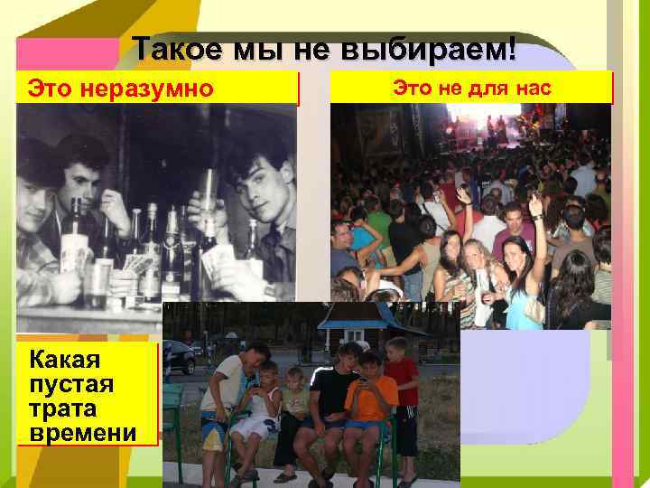 Такое мы не выбираем! Это неразумно Какая пустая трата времени Это не для нас