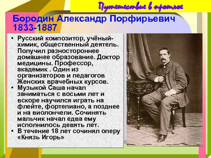 Путешествие в прошлое Бородин Александр Порфирьевич 1833 -1887 • Русский композитор, учёный- химик, общественный