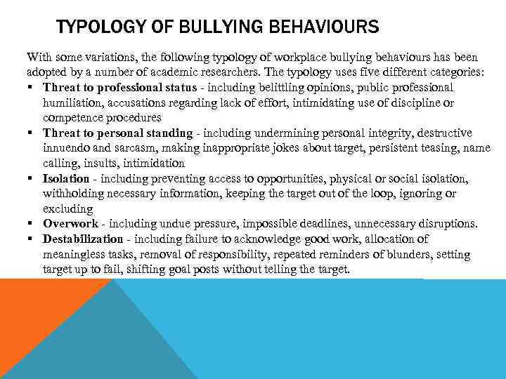 TYPOLOGY OF BULLYING BEHAVIOURS With some variations, the following typology of workplace bullying behaviours