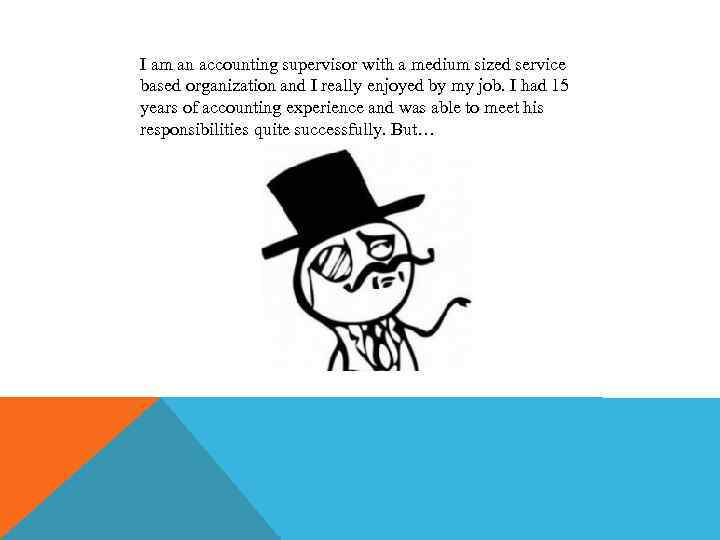 I am an accounting supervisor with a medium sized service based organization and I