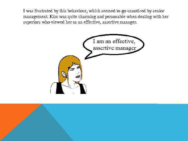 I was frustrated by this behaviour, which seemed to go unnoticed by senior management.