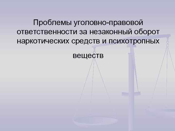Проблемы уголовно-правовой ответственности за незаконный оборот наркотических средств и психотропных веществ 
