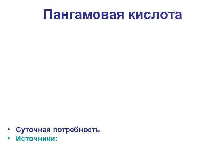 Пангамовая кислота • Суточная потребность • Источники: 