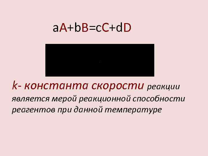 a. A+b. B=c. C+d. D k- константа скорости реакции является мерой реакционной способности реагентов