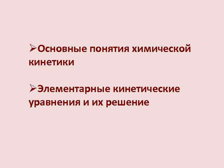 ØОсновные понятия химической кинетики ØЭлементарные кинетические уравнения и их решение 