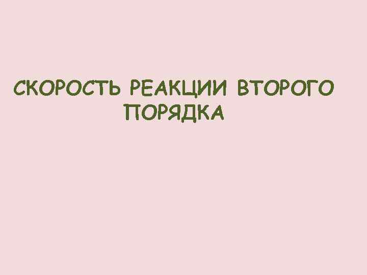 СКОРОСТЬ РЕАКЦИИ ВТОРОГО ПОРЯДКА 