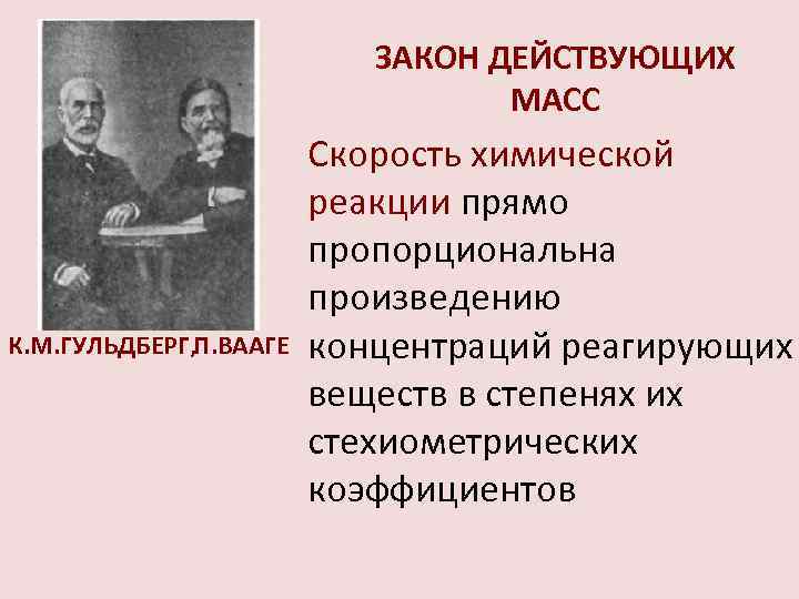 ЗАКОН ДЕЙСТВУЮЩИХ МАСС К. М. ГУЛЬДБЕРГ, П. ВААГЕ Скорость химической реакции прямо пропорциональна произведению