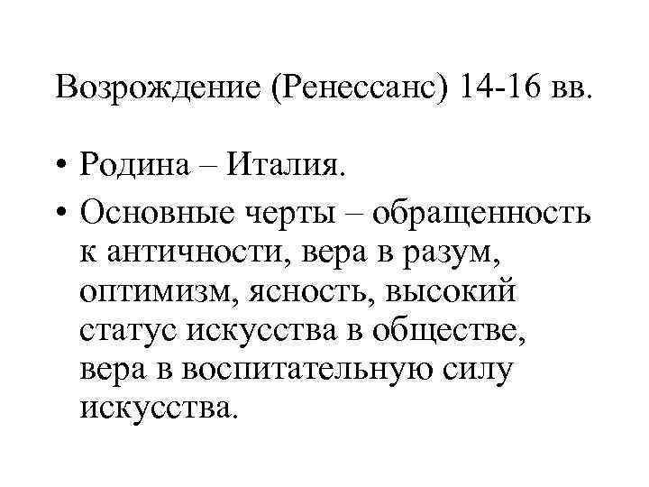 Возрождение (Ренессанс) 14 -16 вв. • Родина – Италия. • Основные черты – обращенность