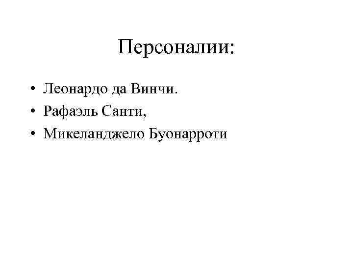 Персоналии: • Леонардо да Винчи. • Рафаэль Санти, • Микеланджело Буонарроти 