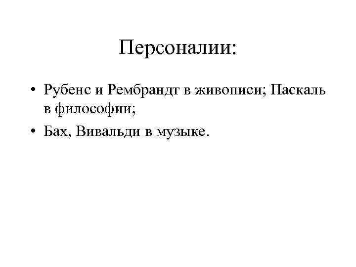 Персоналии: • Рубенс и Рембрандт в живописи; Паскаль в философии; • Бах, Вивальди в