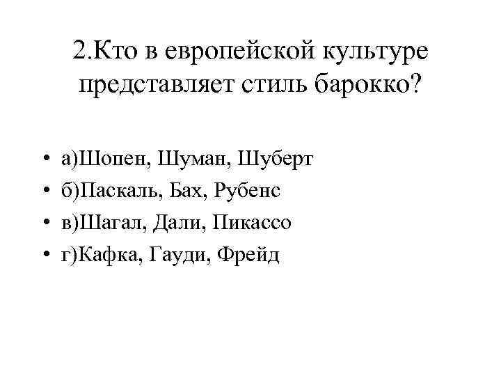 2. Кто в европейской культуре представляет стиль барокко? • • а)Шопен, Шуман, Шуберт б)Паскаль,