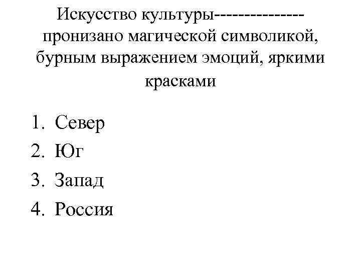 Искусство культуры-------пронизано магической символикой, бурным выражением эмоций, яркими красками 1. 2. 3. 4. Север