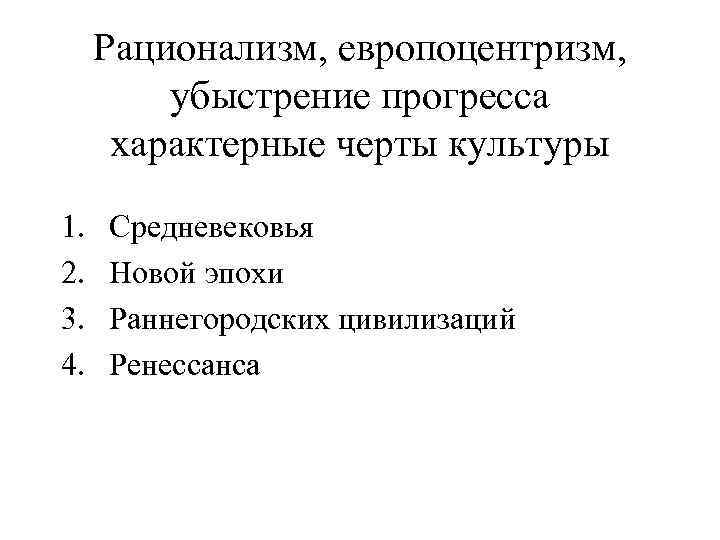 Рационализм, европоцентризм, убыстрение прогресса характерные черты культуры 1. 2. 3. 4. Средневековья Новой эпохи