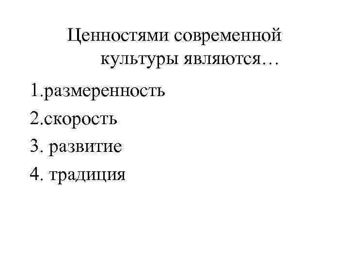 Ценностями современной культуры являются… 1. размеренность 2. скорость 3. развитие 4. традиция 
