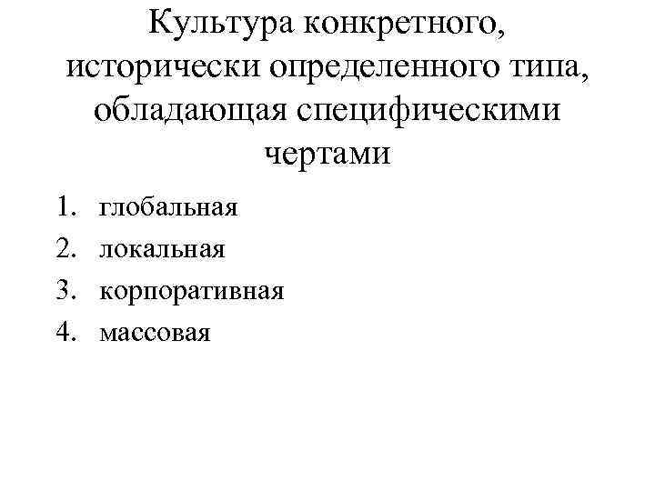 Культура конкретного, исторически определенного типа, обладающая специфическими чертами 1. 2. 3. 4. глобальная локальная