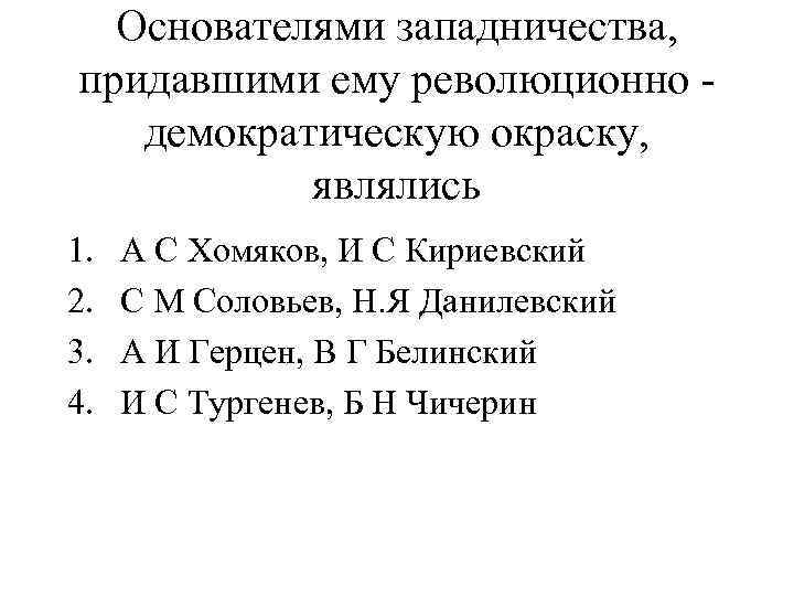 Основателями западничества, придавшими ему революционно демократическую окраску, являлись 1. 2. 3. 4. А С