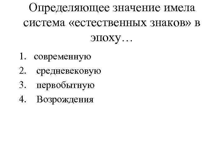 Определяющее значение имела система «естественных знаков» в эпоху… 1. 2. 3. 4. современную средневековую
