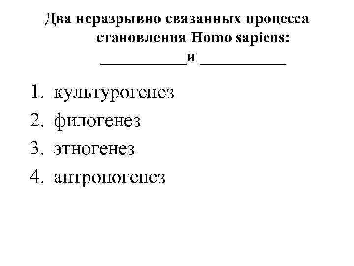 Два неразрывно связанных процесса становления Homo sapiens: ______и ______ 1. 2. 3. 4. культурогенез