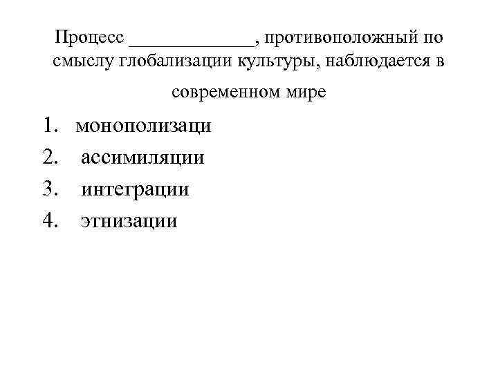 Процесс _______, противоположный по смыслу глобализации культуры, наблюдается в современном мире 1. 2. 3.