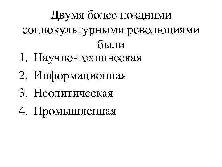 Двумя более поздними социокультурными революциями были 1. Научно-техническая 2. Информационная 3. Неолитическая 4. Промышленная