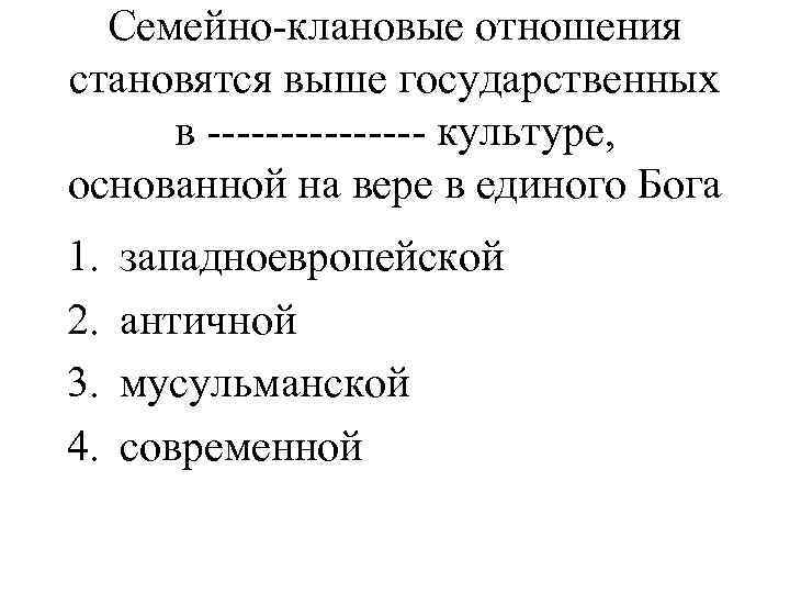 Семейно-клановые отношения становятся выше государственных в -------- культуре, основанной на вере в единого Бога