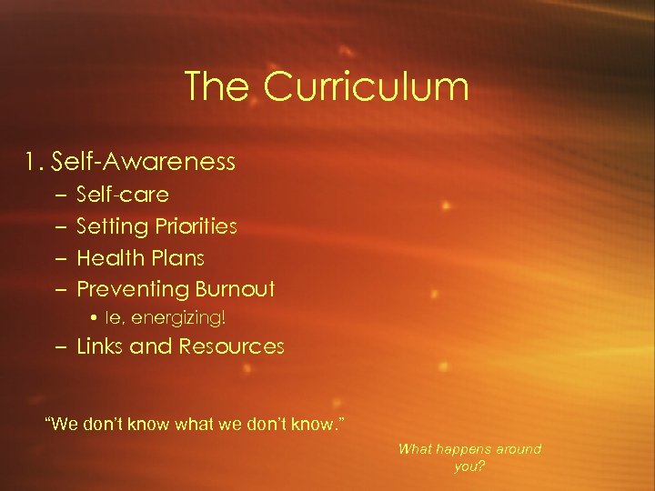 The Curriculum 1. Self-Awareness – – Self-care Setting Priorities Health Plans Preventing Burnout •