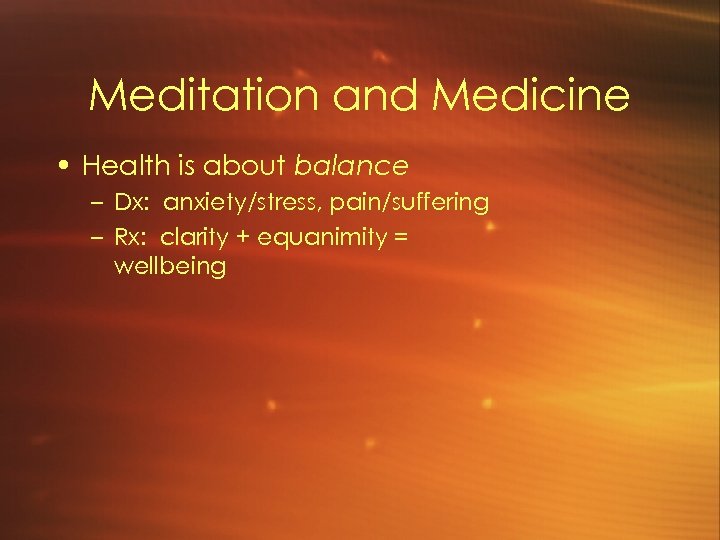 Meditation and Medicine • Health is about balance – Dx: anxiety/stress, pain/suffering – Rx: